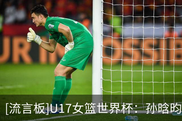 [流言板]U17女篮世界杯：孙晗昀11分，中国三节40-59落后新西兰